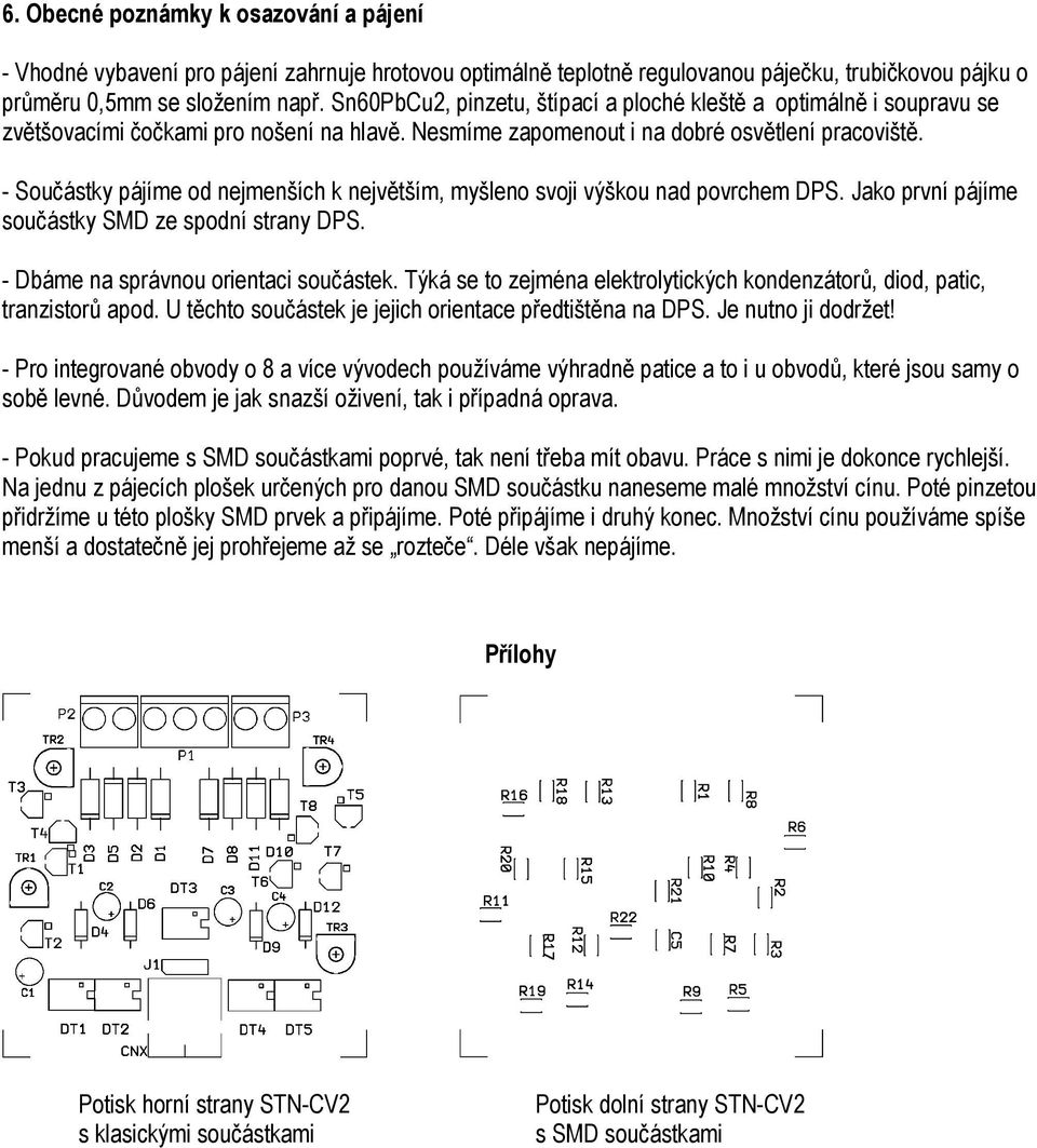 - Součástky pájíme od nejmenších k největším, myšleno svoji výškou nad povrchem DPS. Jako první pájíme součástky SMD ze spodní strany DPS. - Dbáme na správnou orientaci součástek.