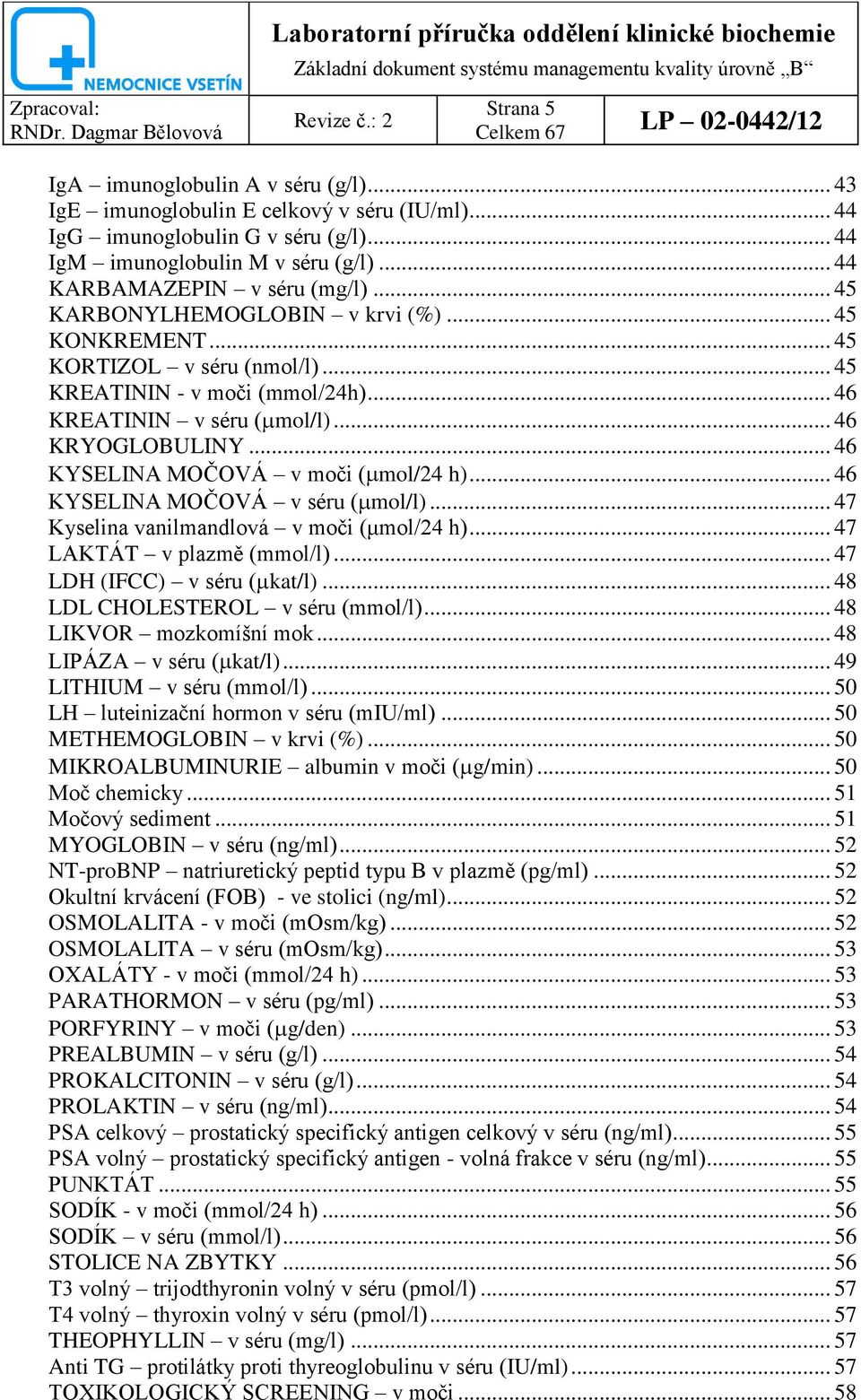 .. 46 KYSELINA MOČOVÁ v moči ( mol/24 h)... 46 KYSELINA MOČOVÁ v séru ( mol/l)... 47 Kyselina vanilmandlová v moči (μmol/24 h)... 47 LAKTÁT v plazmě (mmol/l)... 47 LDH (IFCC) v séru ( kat/l).