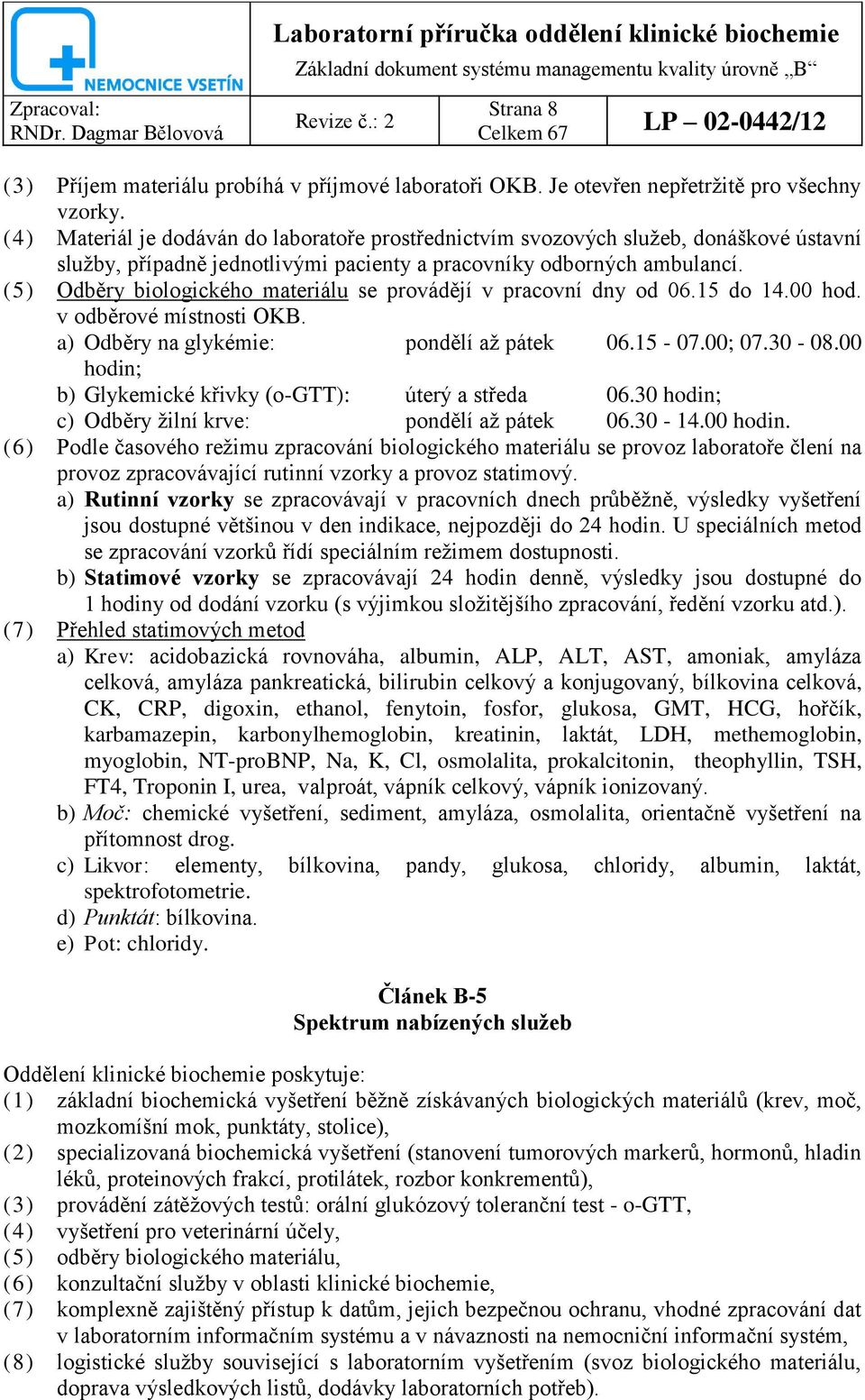 (5) Odběry biologického materiálu se provádějí v pracovní dny od 06.15 do 14.00 hod. v odběrové místnosti OKB. a) Odběry na glykémie: pondělí aţ pátek 06.15-07.00; 07.30-08.