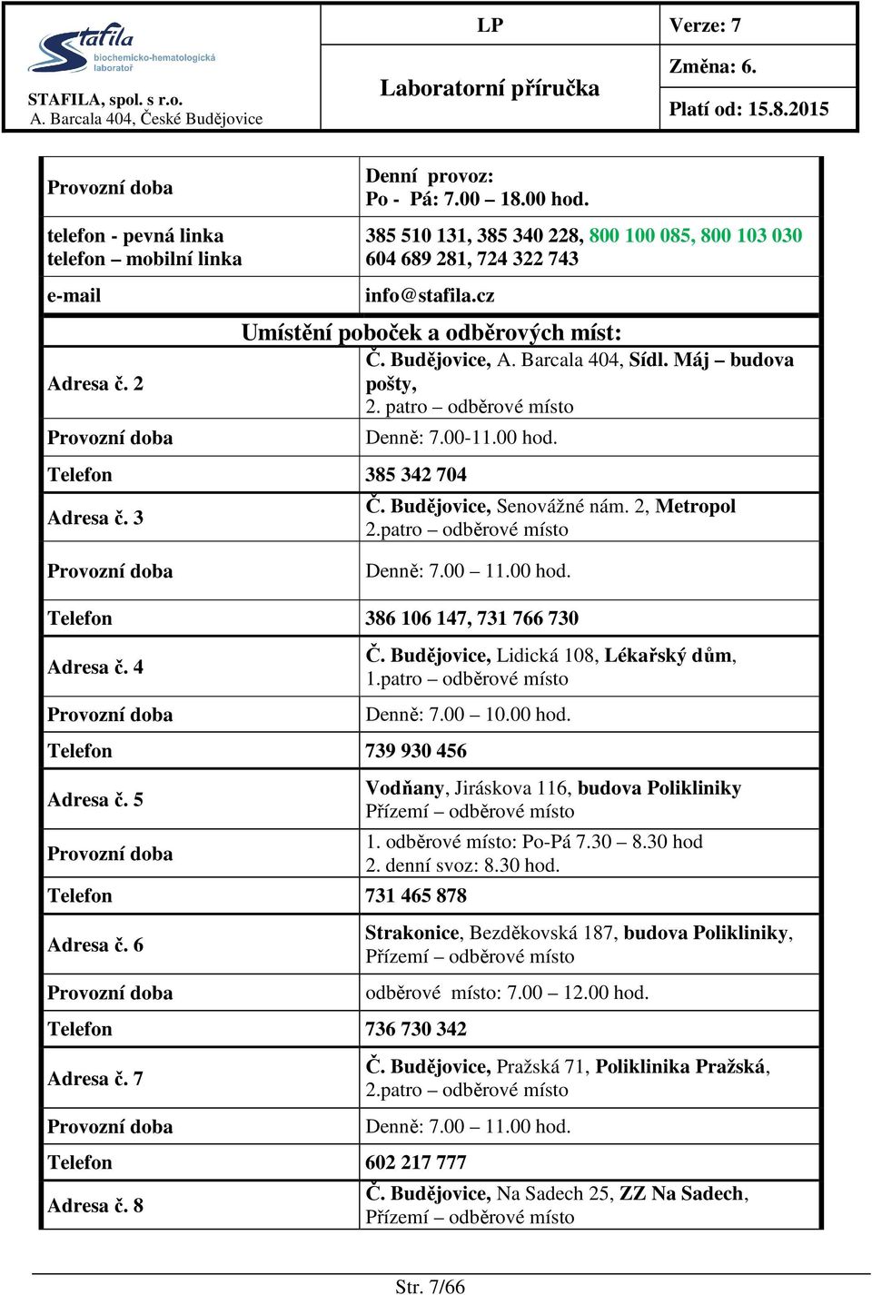 patro odběrové místo Denně: 7.00-11.00 hod. Telefon 385 342 704 Adresa č. 3 Č. Budějovice, Senovážné nám. 2, Metropol 2.patro odběrové místo Provozní doba Denně: 7.00 11.00 hod. Telefon 386 106 147, 731 766 730 Adresa č.