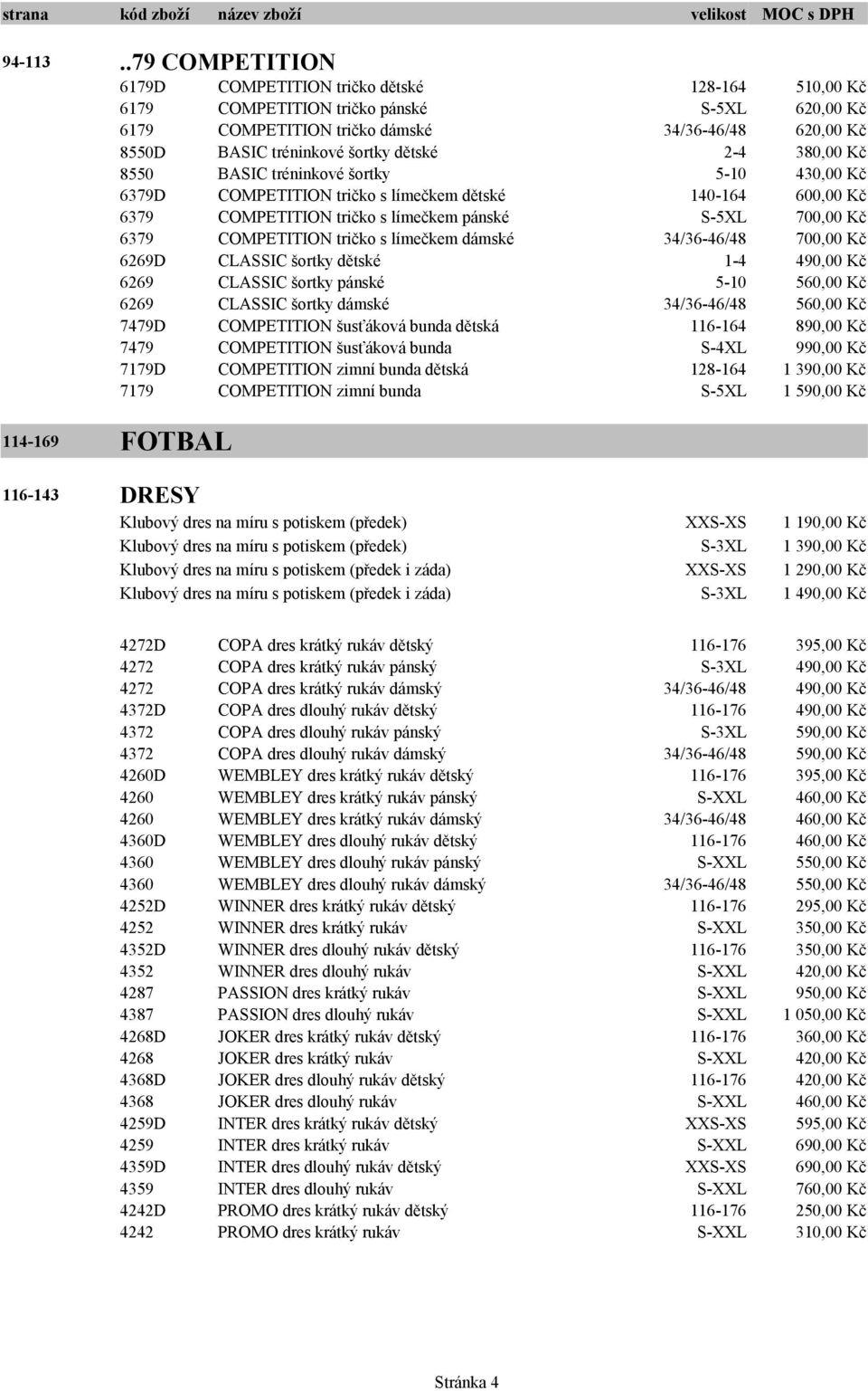 dětské 2-4 380,00 Kč 8550 BASIC tréninkové šortky 5-10 430,00 Kč 6379D COMPETITION tričko s límečkem dětské 140-164 600,00 Kč 6379 COMPETITION tričko s límečkem pánské S-5XL 700,00 Kč 6379