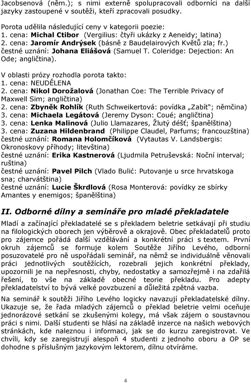 Coleridge: Dejection: An Ode; angličtina). V oblasti prózy rozhodla porota takto: 1. cena: NEUDĚLENA 2. cena: Nikol Dorožalová (Jonathan Coe: The Terrible Privacy of Maxwell Sim; angličtina) 2.