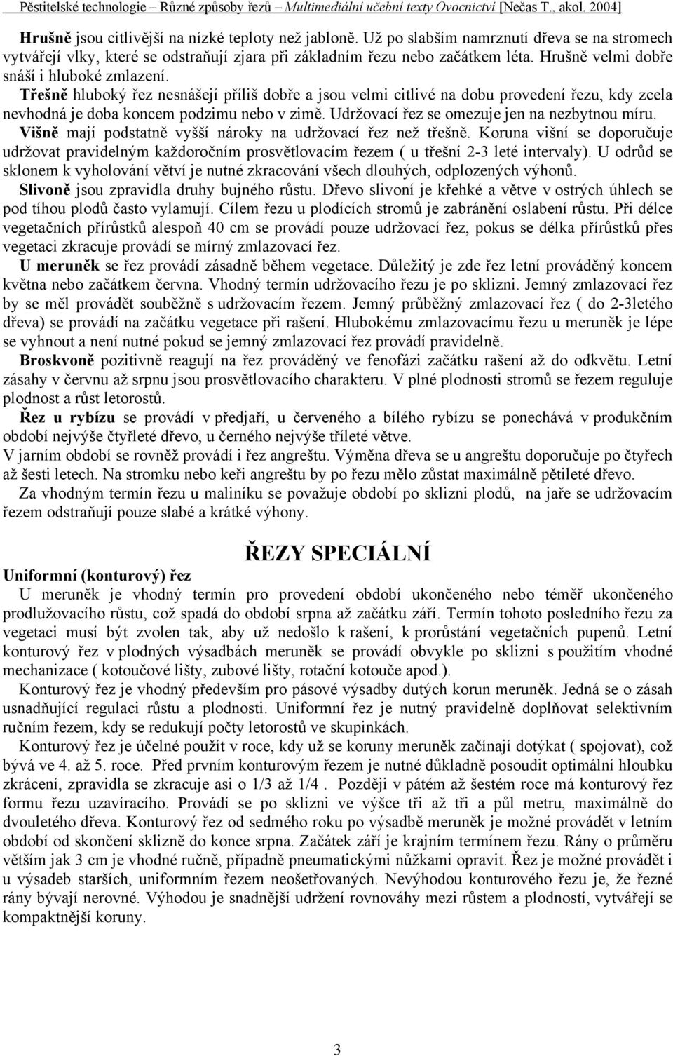 Udržovací řez se omezuje jen na nezbytnou míru. Višně mají podstatně vyšší nároky na udržovací řez než třešně.