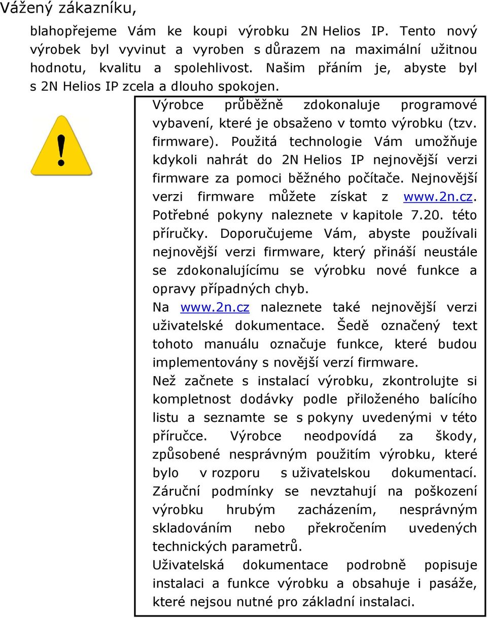 Použitá technologie Vám umožňuje kdykoli nahrát do 2N Helios IP nejnovější verzi firmware za pomoci běžného počítače. Nejnovější verzi firmware můžete získat z www.2n.cz.