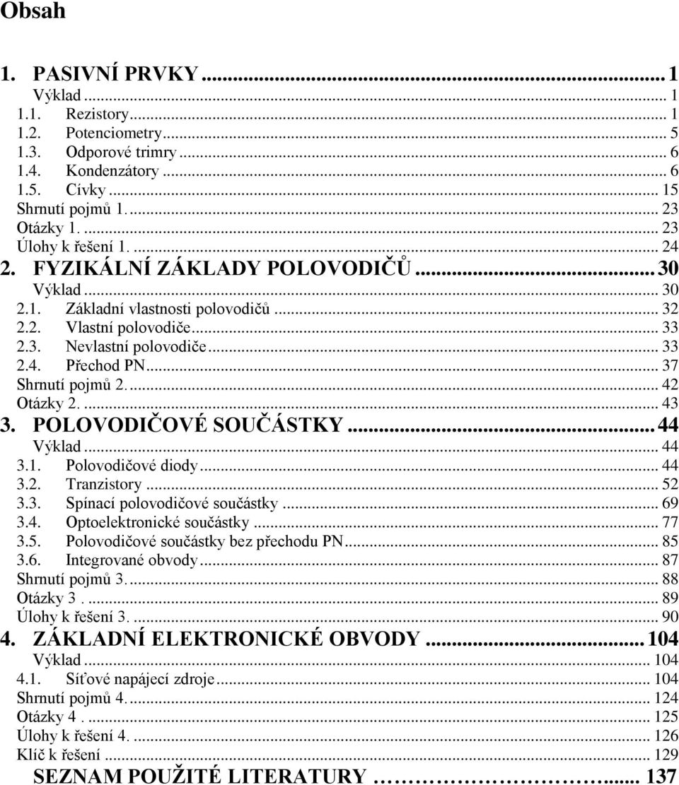 ... 43 3. POLOVODČOVÉ SOČÁSTKY... 44 Výklad... 44 3.1. Polovodičové diody... 44 3.. Tranzistory... 5 3.3. Spínací polovodičové součástky... 69 3.4. Optoelektronické součástky... 77 3.5. Polovodičové součástky bez přechodu PN.