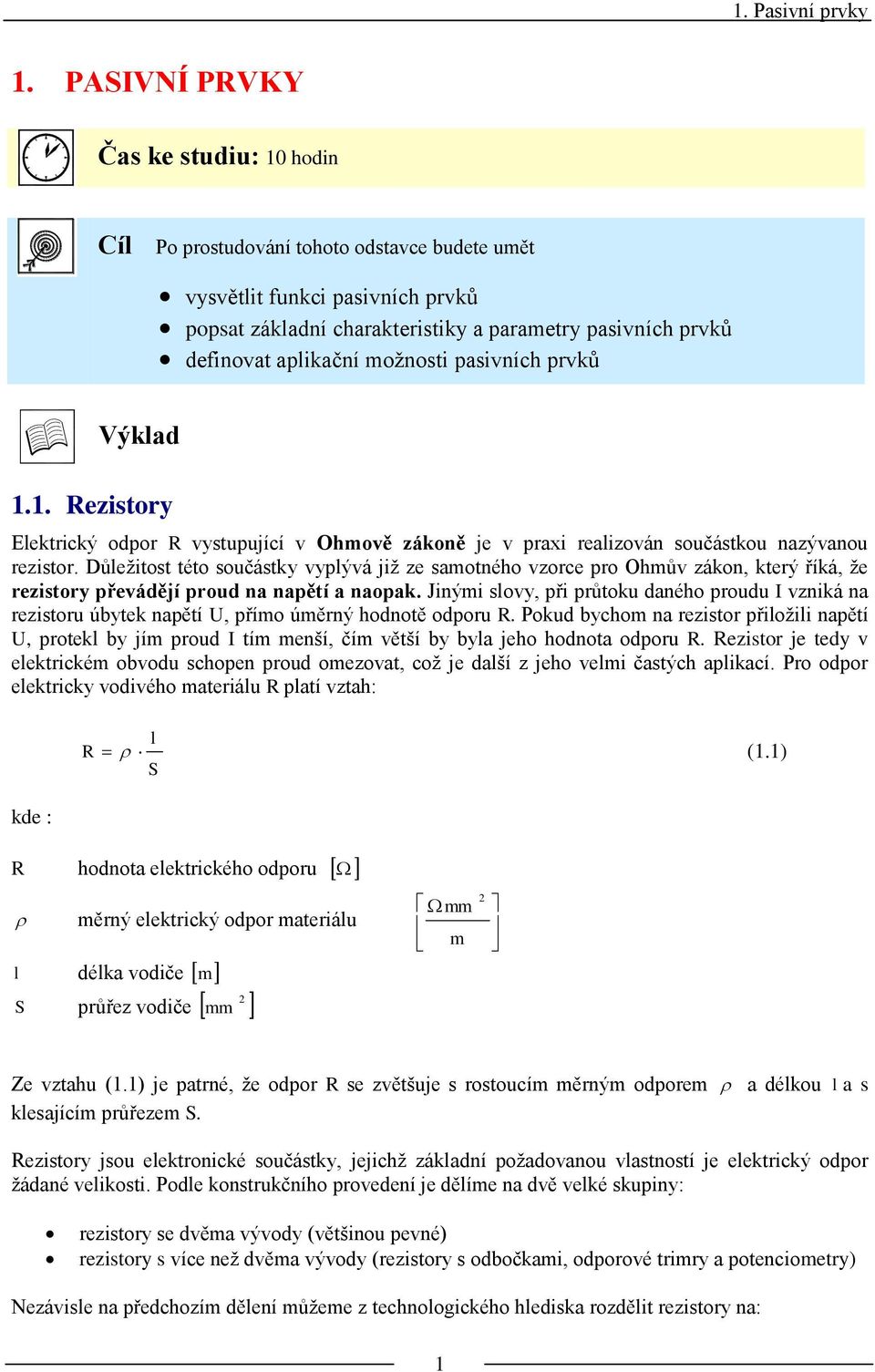 moţnosti pasivních prvků Výklad 1.1. Rezistory Elektrický odpor R vystupující v Ohmově zákoně je v praxi realizován součástkou nazývanou rezistor.