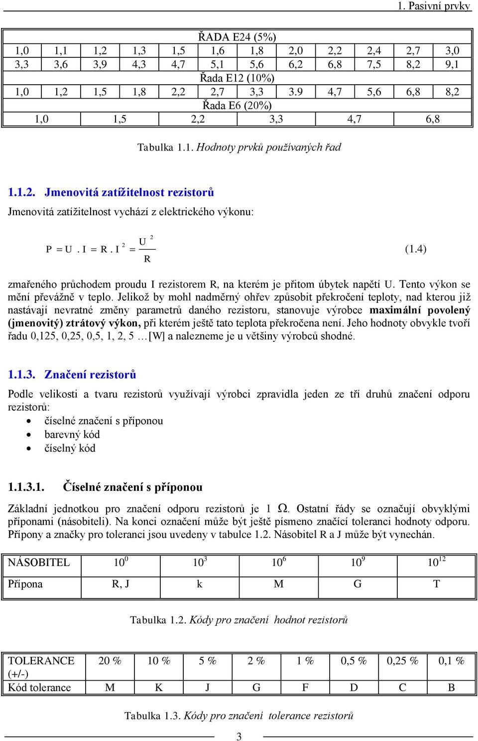 4) R zmařeného průchodem proudu rezistorem R, na kterém je přitom úbytek napětí. Tento výkon se mění převáţně v teplo.