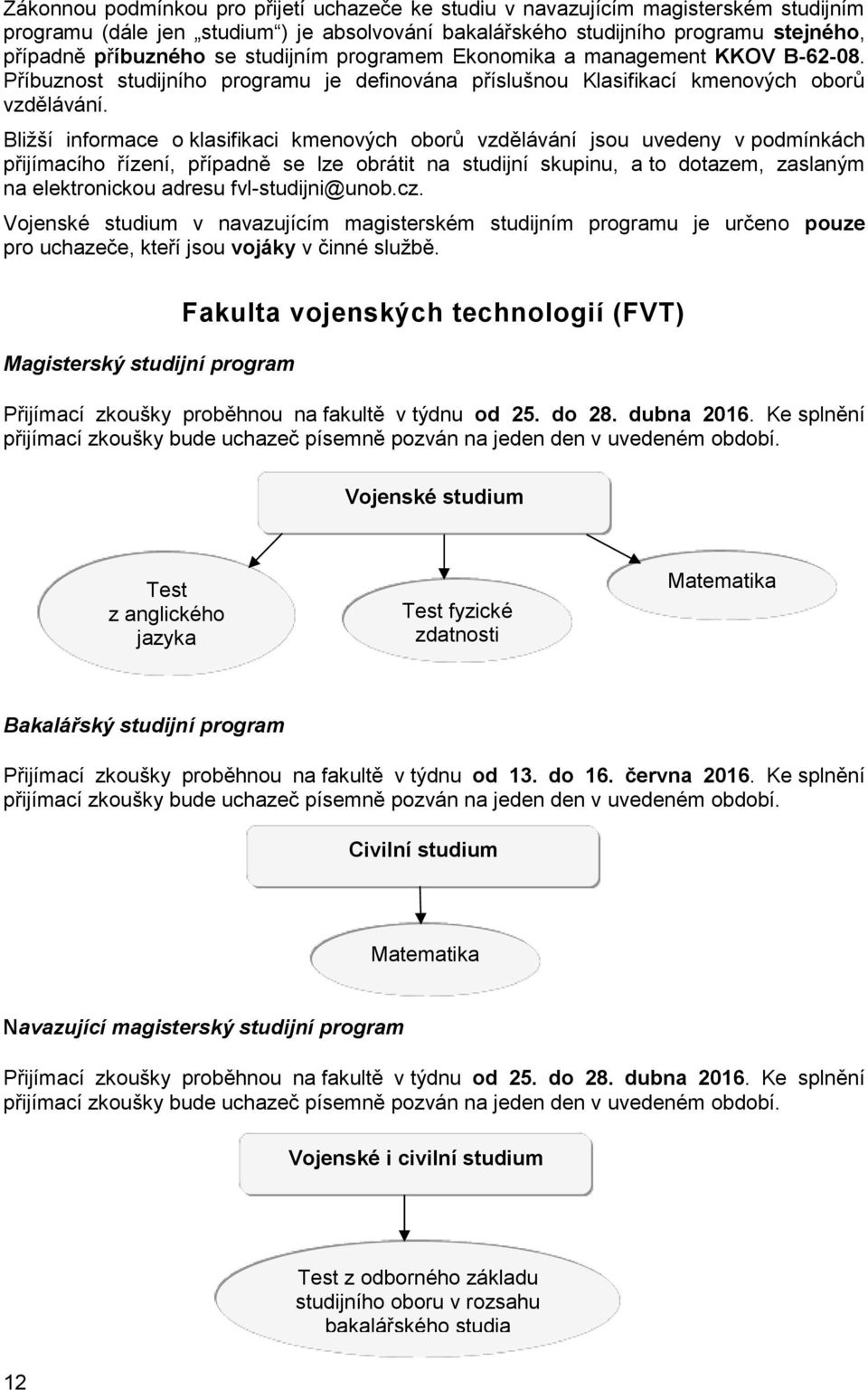 Bližší informace o klasifikaci kmenových oborů vzdělávání jsou uvedeny v podmínkách přijímacího řízení, případně se lze obrátit na studijní skupinu, a to dotazem, zaslaným na elektronickou adresu