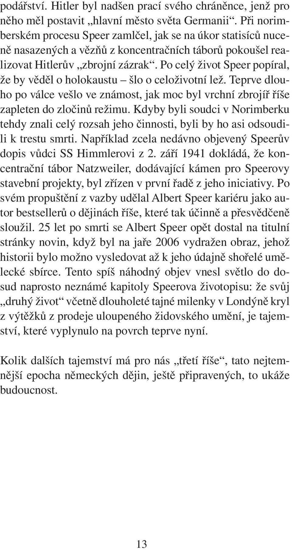 Po celý život Speer popíral, že by věděl o holokaustu šlo o celoživotní lež. Teprve dlouho po válce vešlo ve známost, jak moc byl vrchní zbrojíř říše zapleten do zločinů režimu.