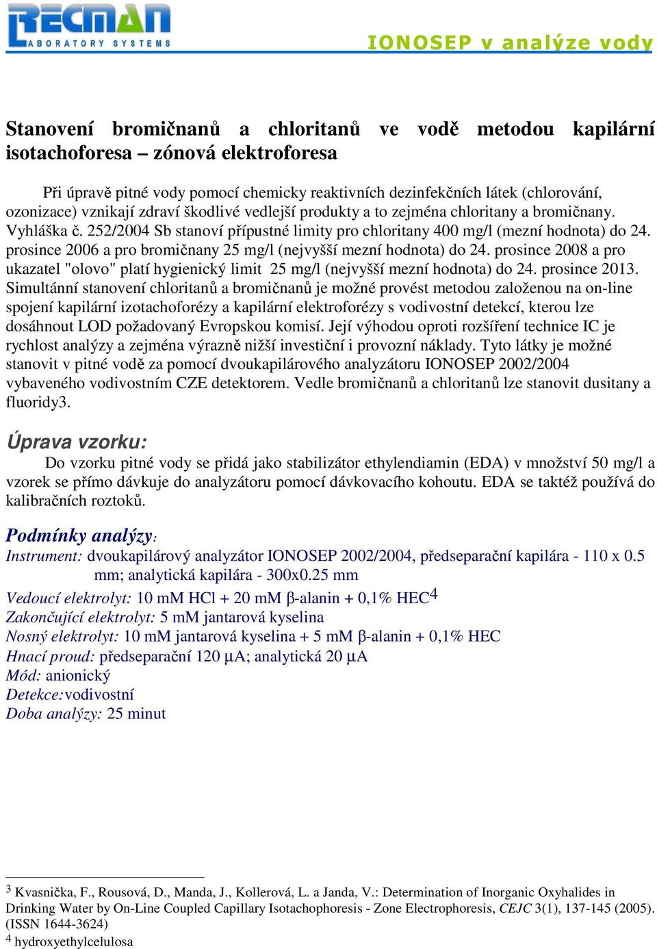 prosince 2006 a pro bromičnany 25 mg/l (nejvyšší mezní hodnota) do 24. prosince 2008 a pro ukazatel "olovo" platí hygienický limit 25 mg/l (nejvyšší mezní hodnota) do 24. prosince 2013.