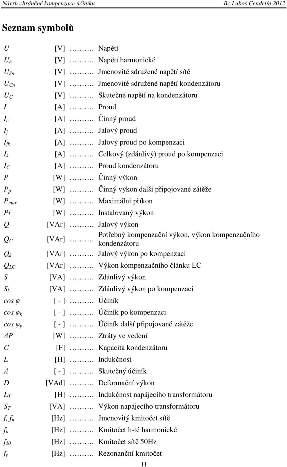 Celkový (zdánlivý) proud po kompenzaci [A]. Proud kondenzátoru [W]. Činný výkon [W]. Činný výkon další připojované zátěže [W]. Maximální příkon [W]. Instalovaný výkon [VAr].