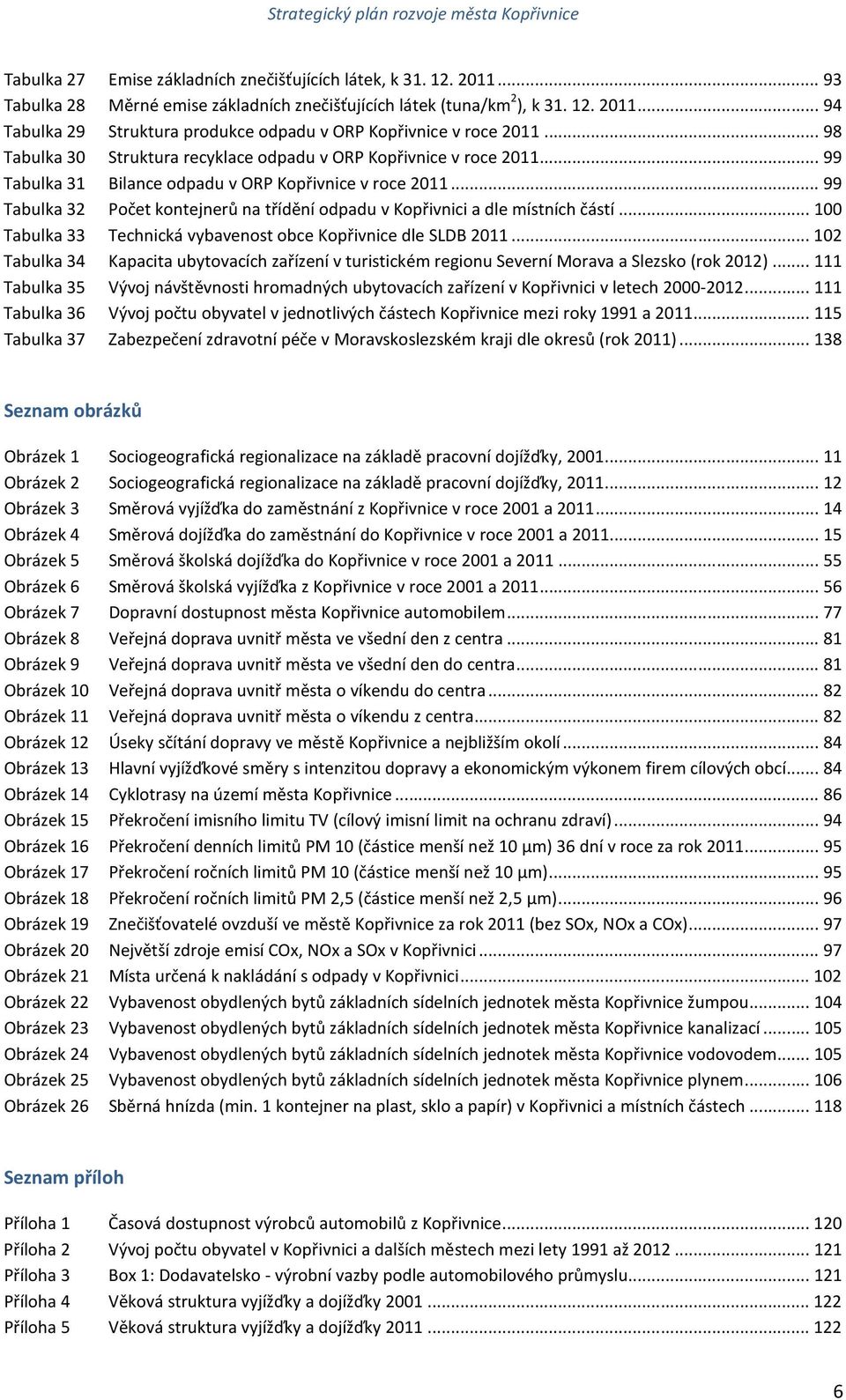 .. 99 Tabulka 32 Počet kontejnerů na třídění odpadu v Kopřivnici a dle místních částí... 100 Tabulka 33 Technická vybavenost obce Kopřivnice dle SLDB 2011.