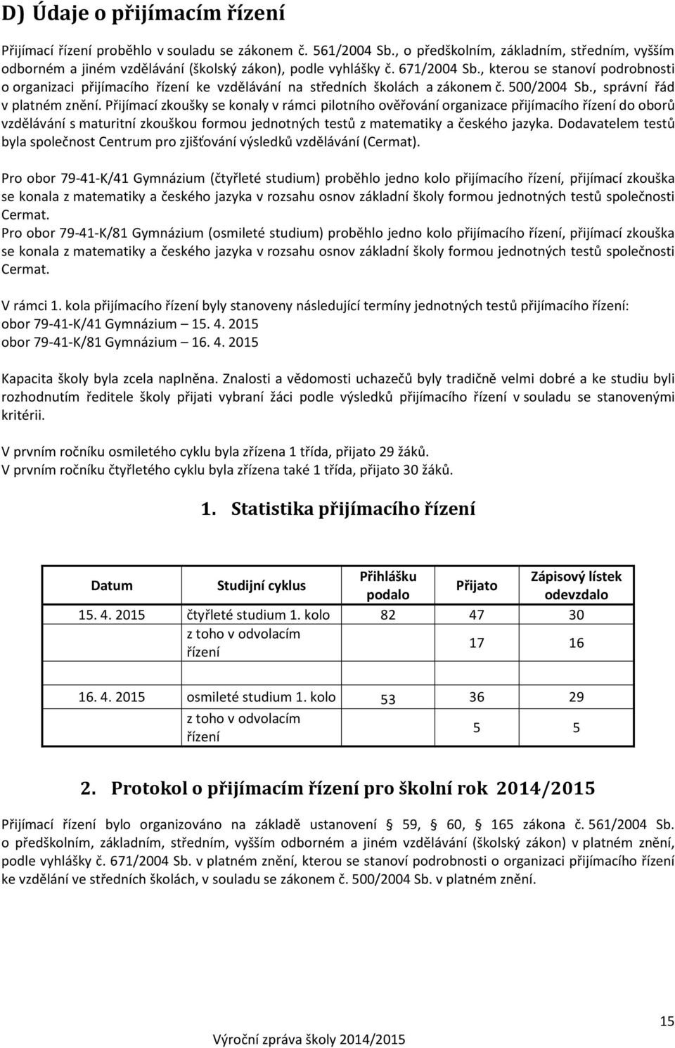 Přijímací zkoušky se konaly v rámci pilotního ověřování organizace přijímacího řízení do oborů vzdělávání s maturitní zkouškou formou jednotných testů z matematiky a českého jazyka.