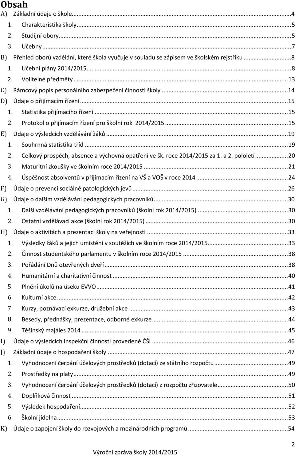 Protokol o přijímacím řízení pro školní rok 2014/2015... 15 E) Údaje o výsledcích vzdělávání žáků... 19 1. Souhrnná statistika tříd... 19 2. Celkový prospěch, absence a výchovná opatření ve šk.