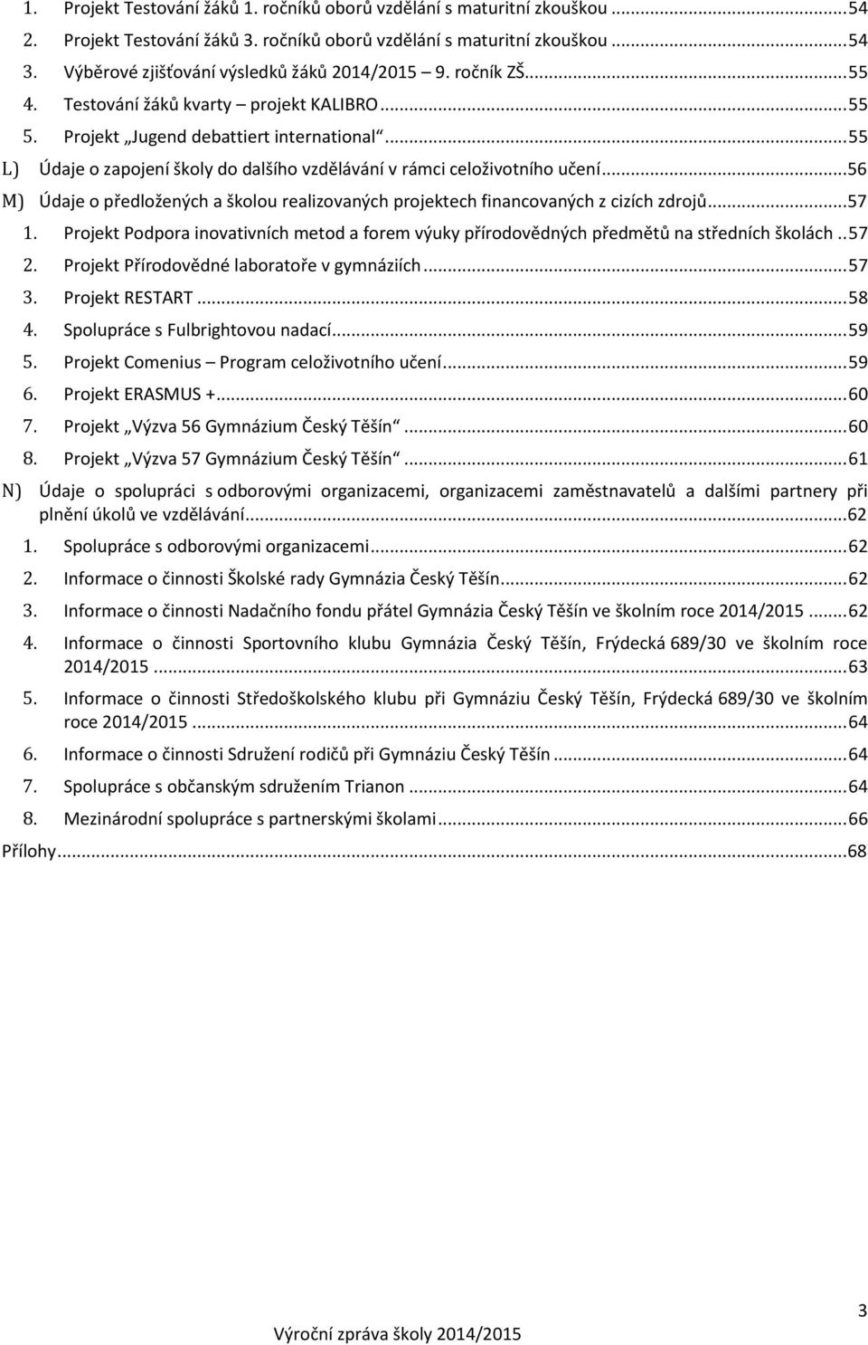.. 55 L) Údaje o zapojení školy do dalšího vzdělávání v rámci celoživotního učení... 56 M) Údaje o předložených a školou realizovaných projektech financovaných z cizích zdrojů... 57 1.