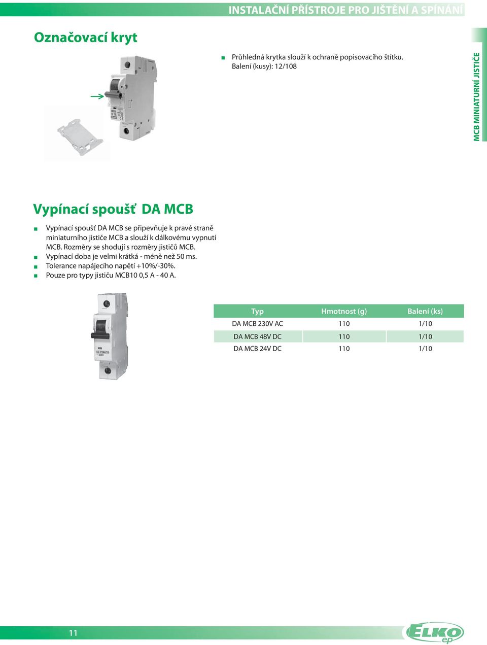 miniaturního jističe MCB a slouží k dálkovému vypnutí MCB. Rozměry se shodují s rozměry jističů MCB.