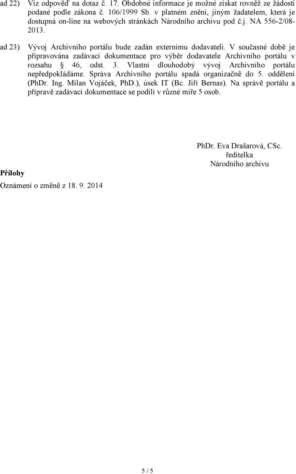 V současné době je připravována zadávací dokumentace pro výběr dodavatele Archivního portálu v rozsahu 46, odst. 3. Vlastní dlouhodobý vývoj Archivního portálu nepředpokládáme.