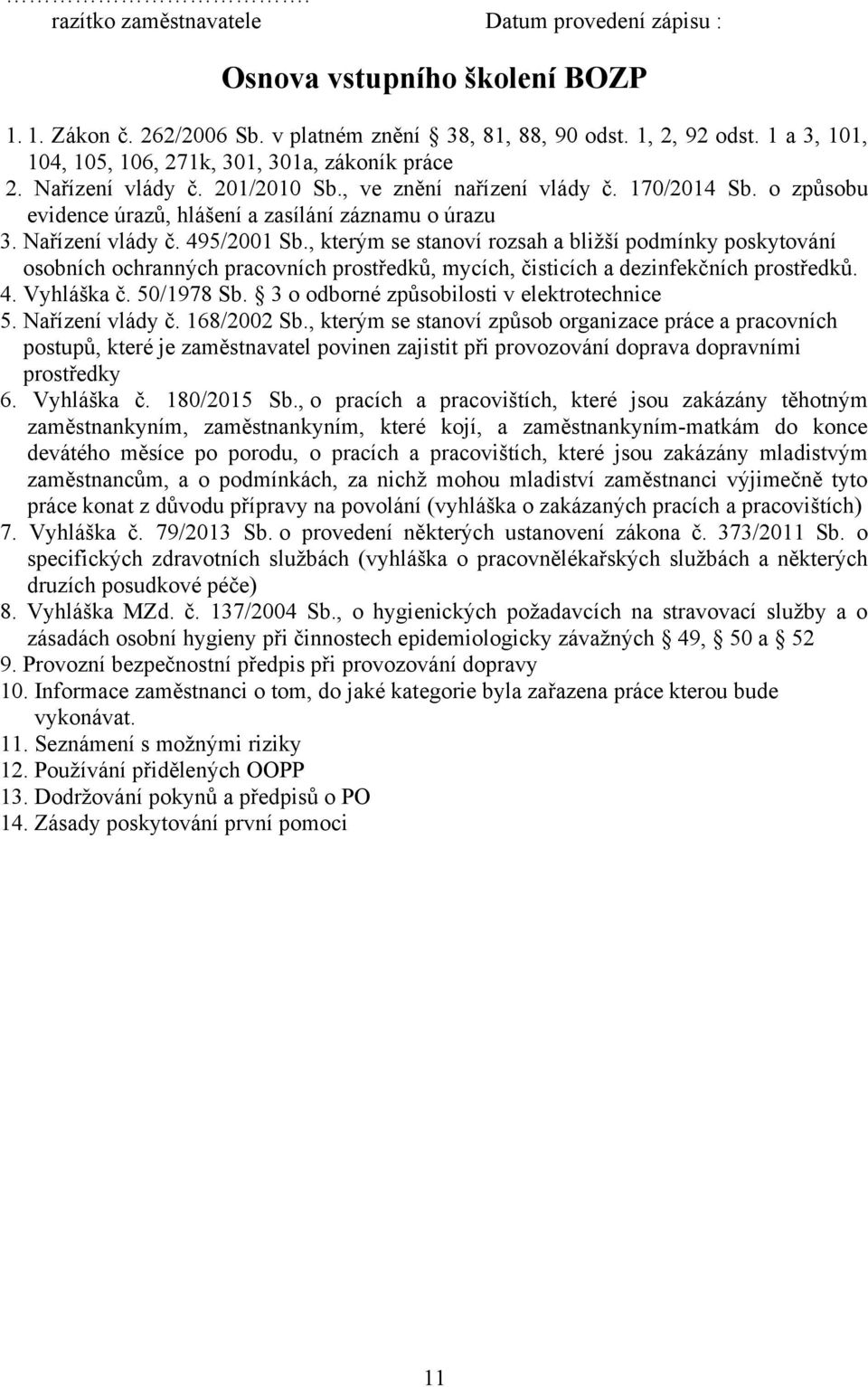 Nařízení vlády č. 495/2001 Sb., kterým se stanoví rozsah a bližší podmínky poskytování osobních ochranných pracovních prostředků, mycích, čisticích a dezinfekčních prostředků. 4. Vyhláška č.