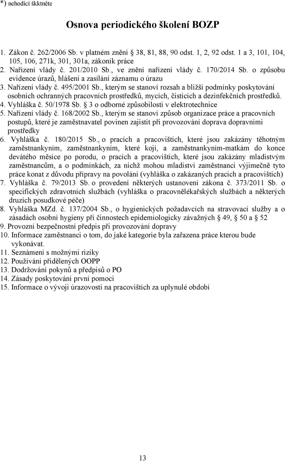 , kterým se stanoví rozsah a bližší podmínky poskytování osobních ochranných pracovních prostředků, mycích, čisticích a dezinfekčních prostředků. 4. Vyhláška č. 50/1978 Sb.