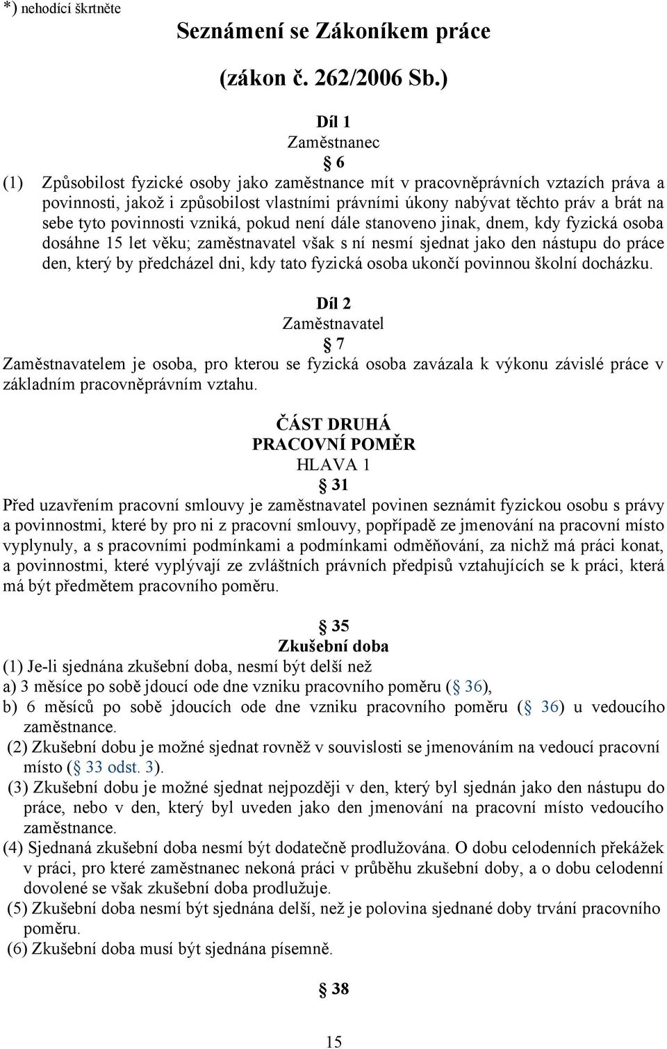 sebe tyto povinnosti vzniká, pokud není dále stanoveno jinak, dnem, kdy fyzická osoba dosáhne 15 let věku; zaměstnavatel však s ní nesmí sjednat jako den nástupu do práce den, který by předcházel