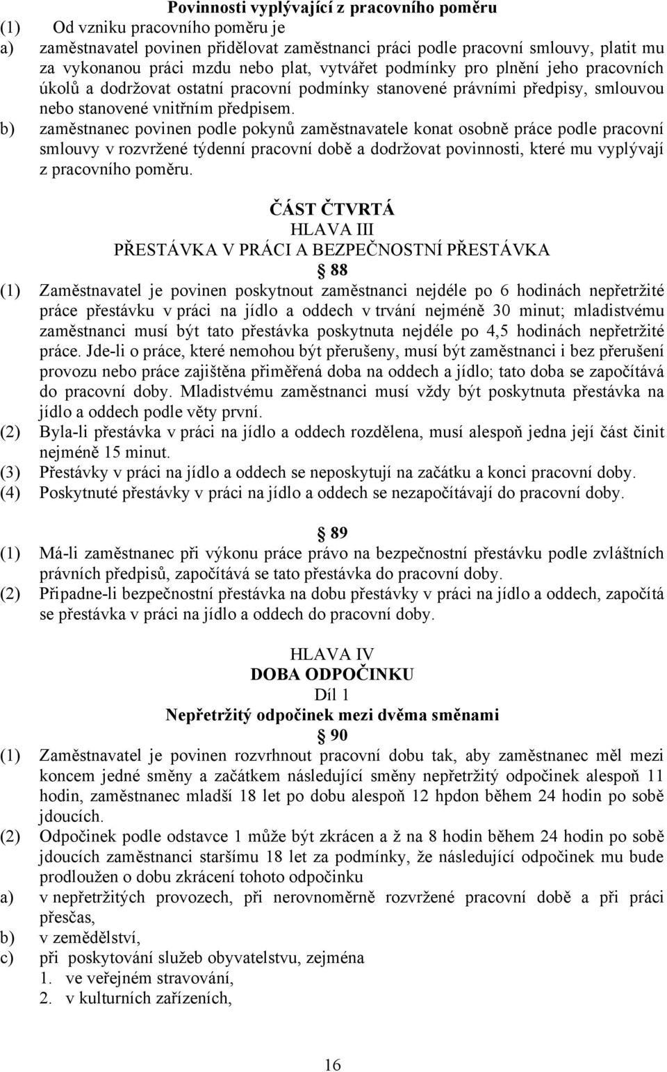 b) zaměstnanec povinen podle pokynů zaměstnavatele konat osobně práce podle pracovní smlouvy v rozvržené týdenní pracovní době a dodržovat povinnosti, které mu vyplývají z pracovního poměru.