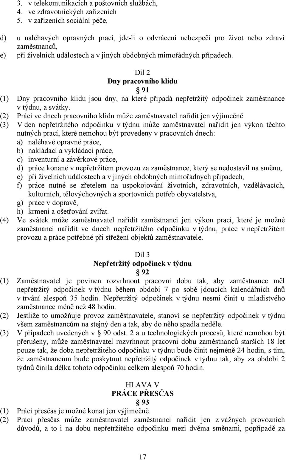 Díl 2 Dny pracovního klidu 91 (1) Dny pracovního klidu jsou dny, na které připadá nepřetržitý odpočinek zaměstnance v týdnu, a svátky.