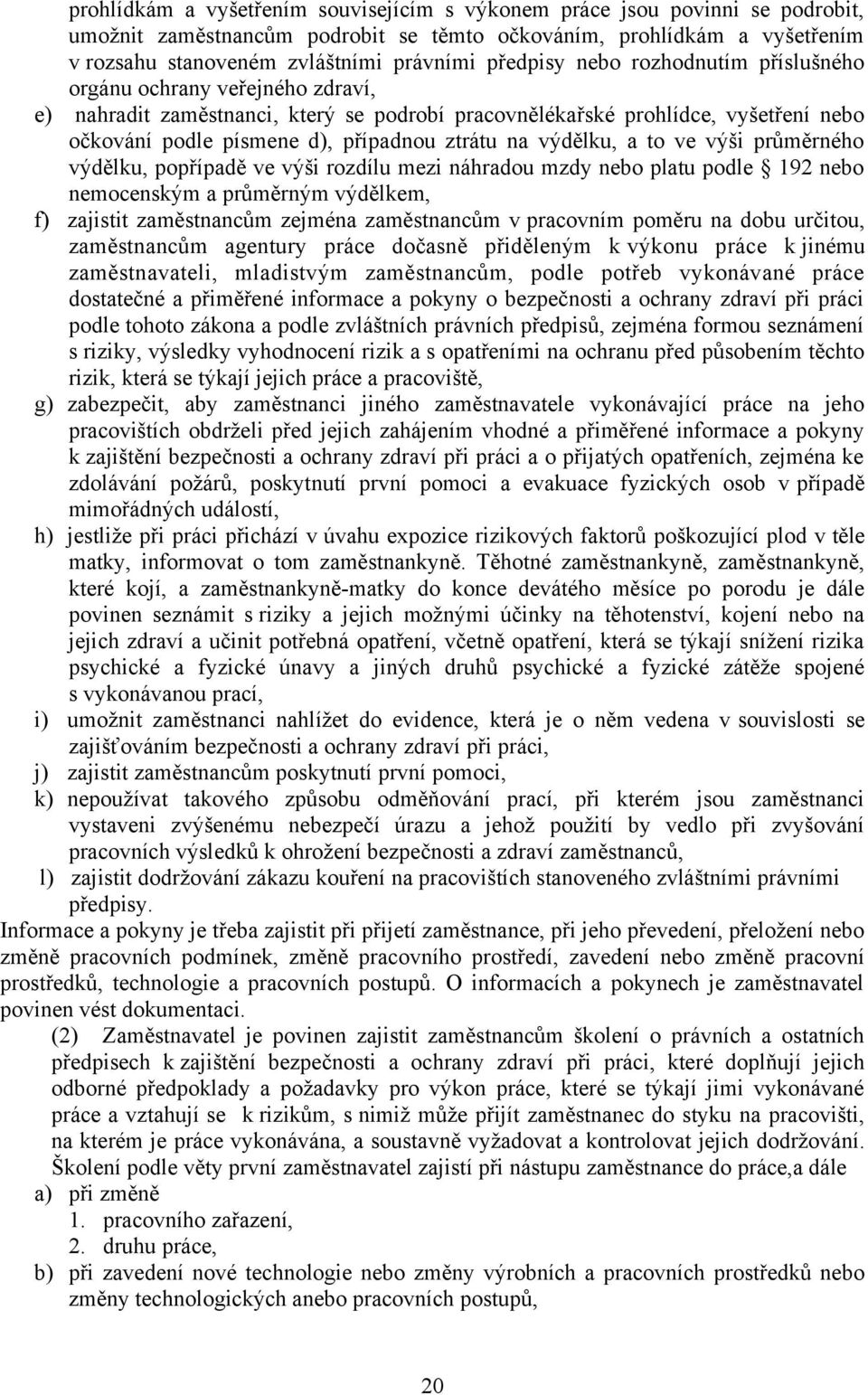 na výdělku, a to ve výši průměrného výdělku, popřípadě ve výši rozdílu mezi náhradou mzdy nebo platu podle 192 nebo nemocenským a průměrným výdělkem, f) zajistit zaměstnancům zejména zaměstnancům v