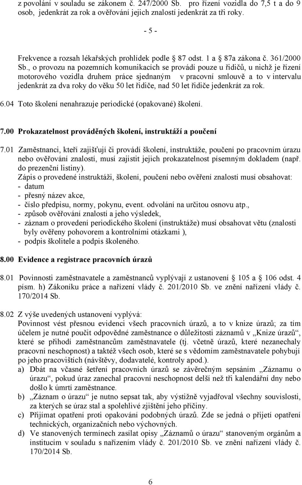 , o provozu na pozemních komunikacích se provádí pouze u řidičů, u nichž je řízení motorového vozidla druhem práce sjednaným v pracovní smlouvě a to v intervalu jedenkrát za dva roky do věku 50 let