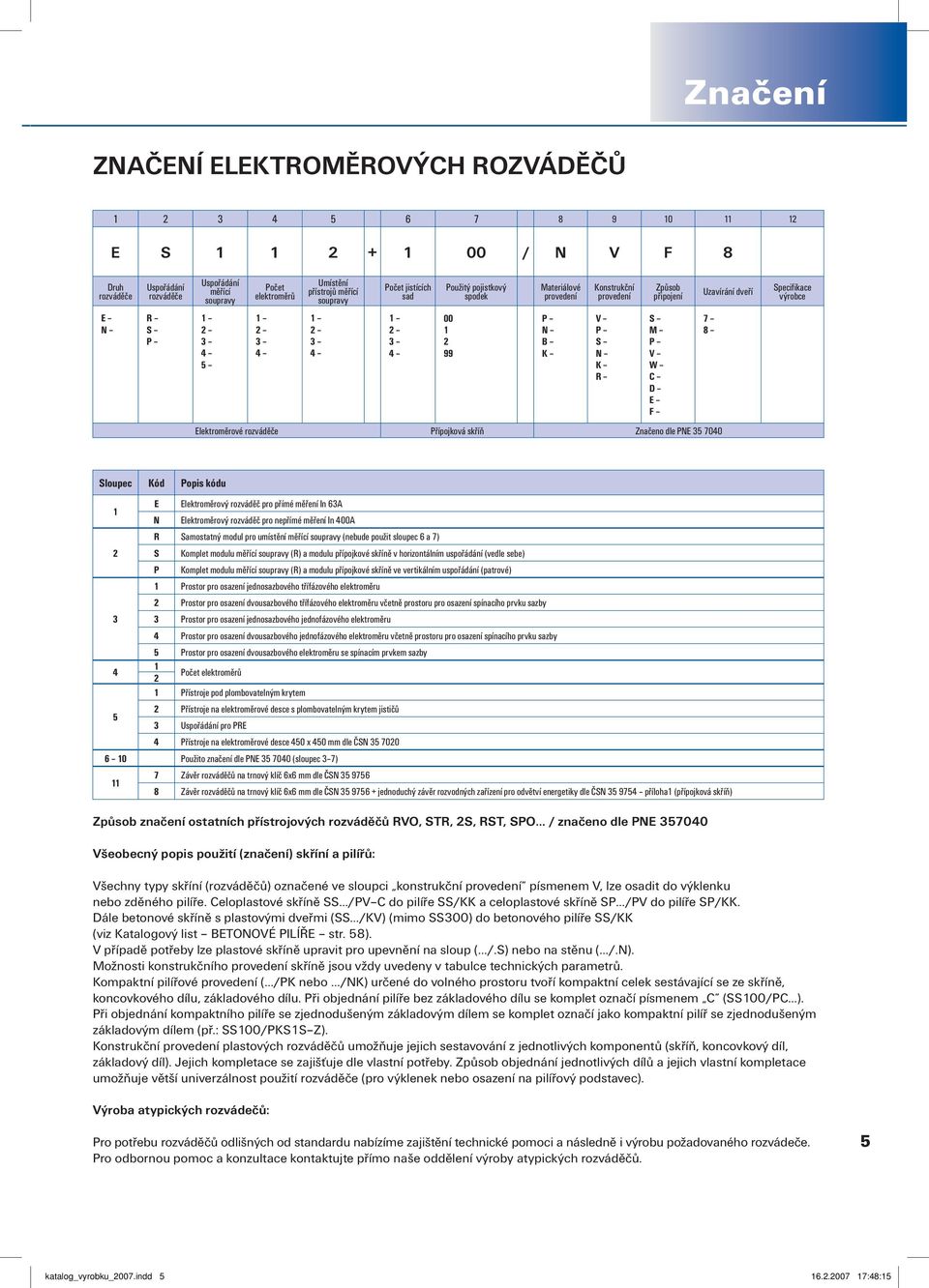 N B K V P S N K R S M P V W C D E F 7 8 Elektroměrové rozváděče Přípojková skříň Značeno dle PNE 35 7040 Sloupec Kód Popis kódu 1 2 E N Elektroměrový rozváděč pro přímé měření In 63A Elektroměrový