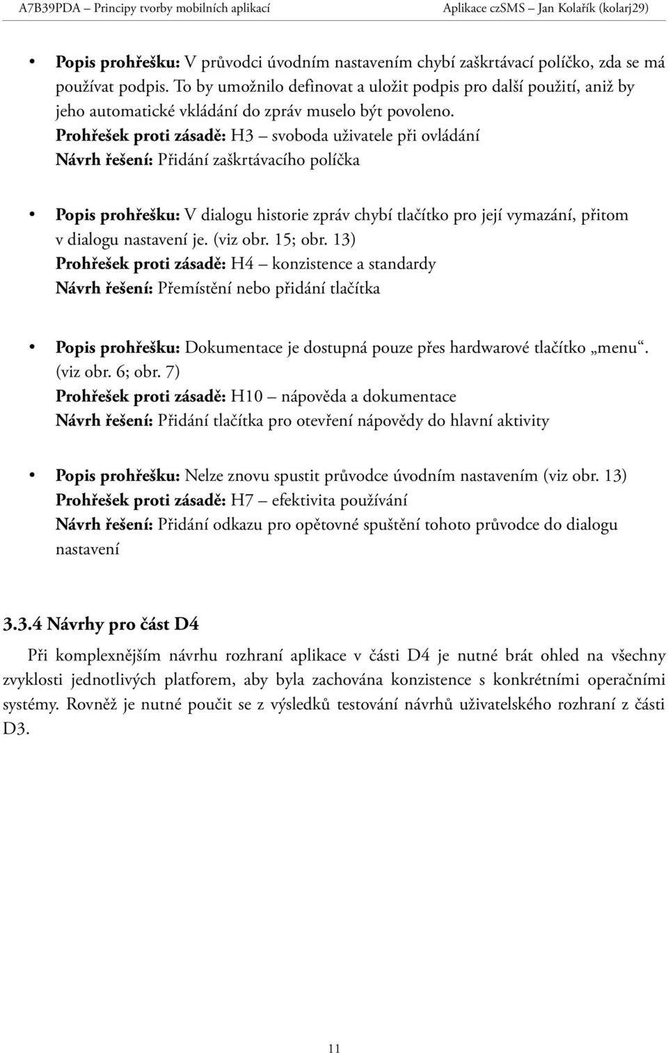 Prohřešek proti zásadě: H3 svoboda uživatele při ovládání Návrh řešení: Přidání zaškrtávacího políčka Popis prohřešku: V dialogu historie zpráv chybí tlačítko pro její vymazání, přitom v dialogu