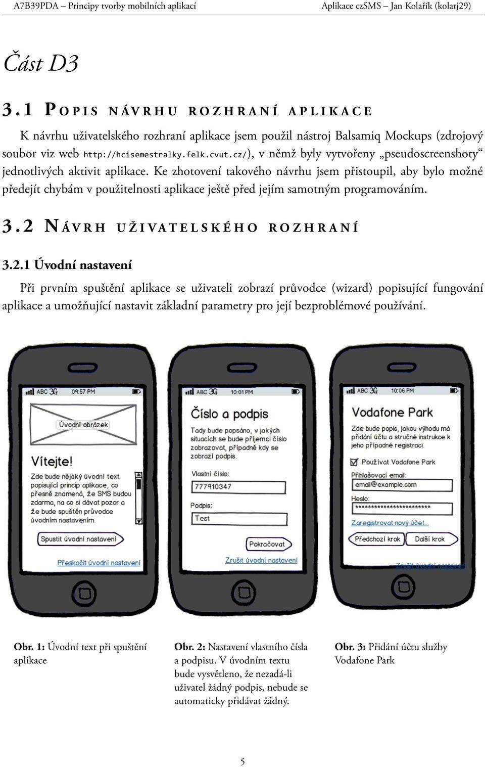 Ke zhotovení takového návrhu jsem přistoupil, aby bylo možné předejít chybám v použitelnosti aplikace ještě před jejím samotným programováním. 3.2 