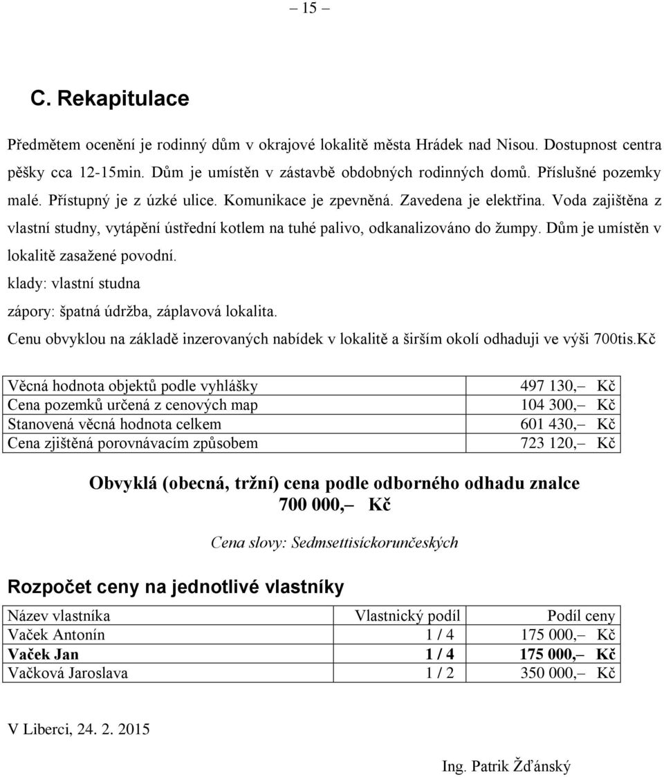 Dům je umístěn v lokalitě zasažené povodní. klady: vlastní studna zápory: špatná údržba, záplavová lokalita.