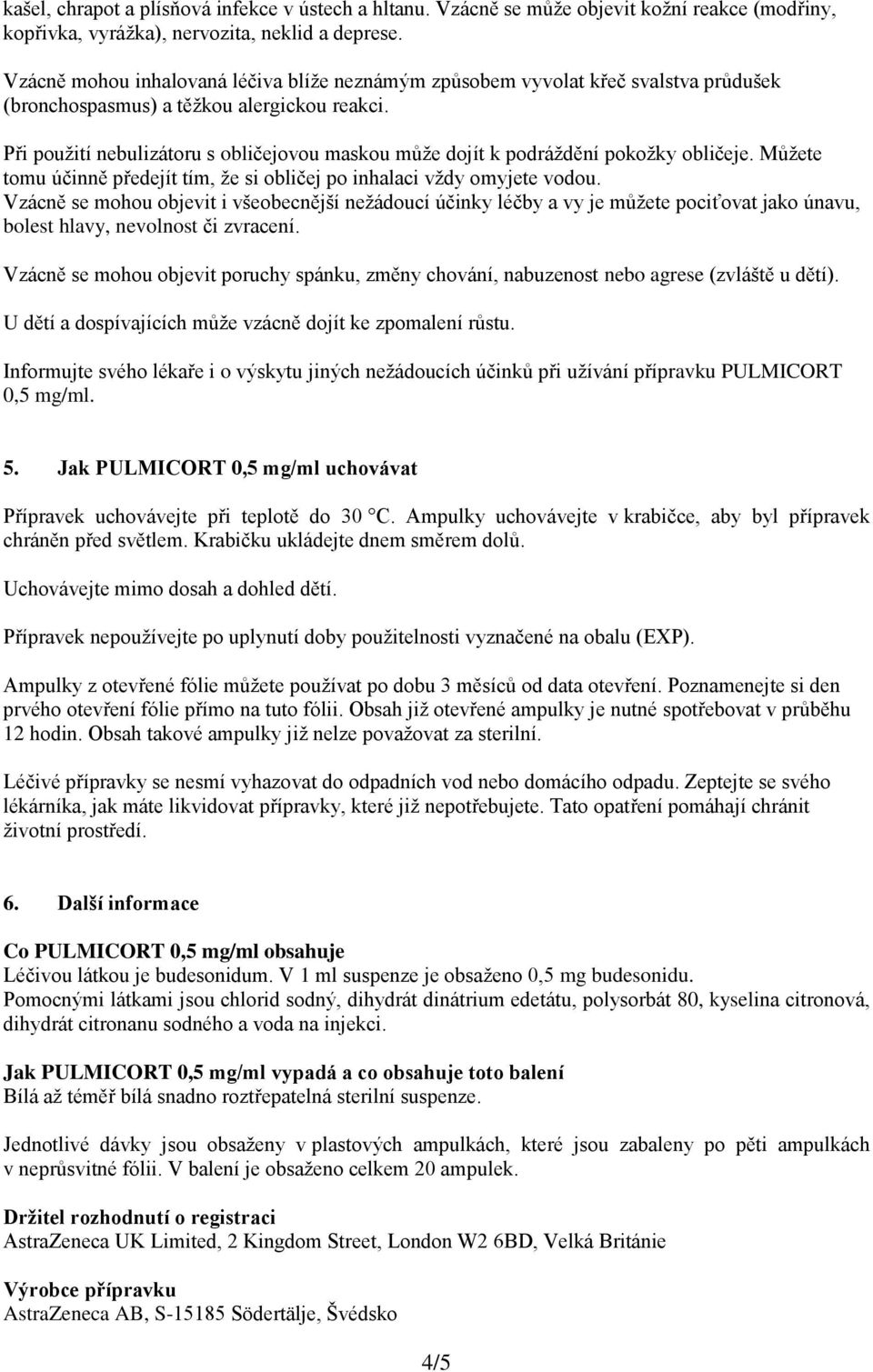 Při použití nebulizátoru s obličejovou maskou může dojít k podráždění pokožky obličeje. Můžete tomu účinně předejít tím, že si obličej po inhalaci vždy omyjete vodou.