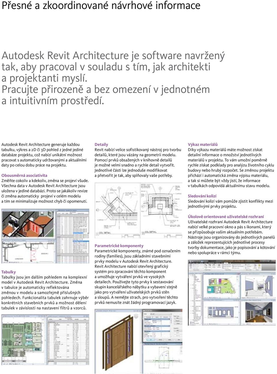 Autodesk Revit Architecture generuje každou tabulku, výkres a 2D či 3D pohled z jedné jediné databáze projektu, což nabízí unikátní možnost pracovat s automaticky udržovanými a aktuálními daty po