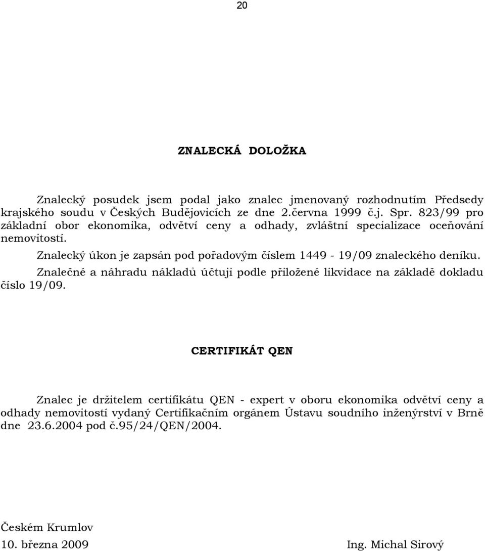 Znalecký úkon je zapsán pod pořadovým číslem 1449-19/09 znaleckého deníku. Znalečné a náhradu nákladů účtuji podle přiložené likvidace na základě dokladu číslo 19/09.