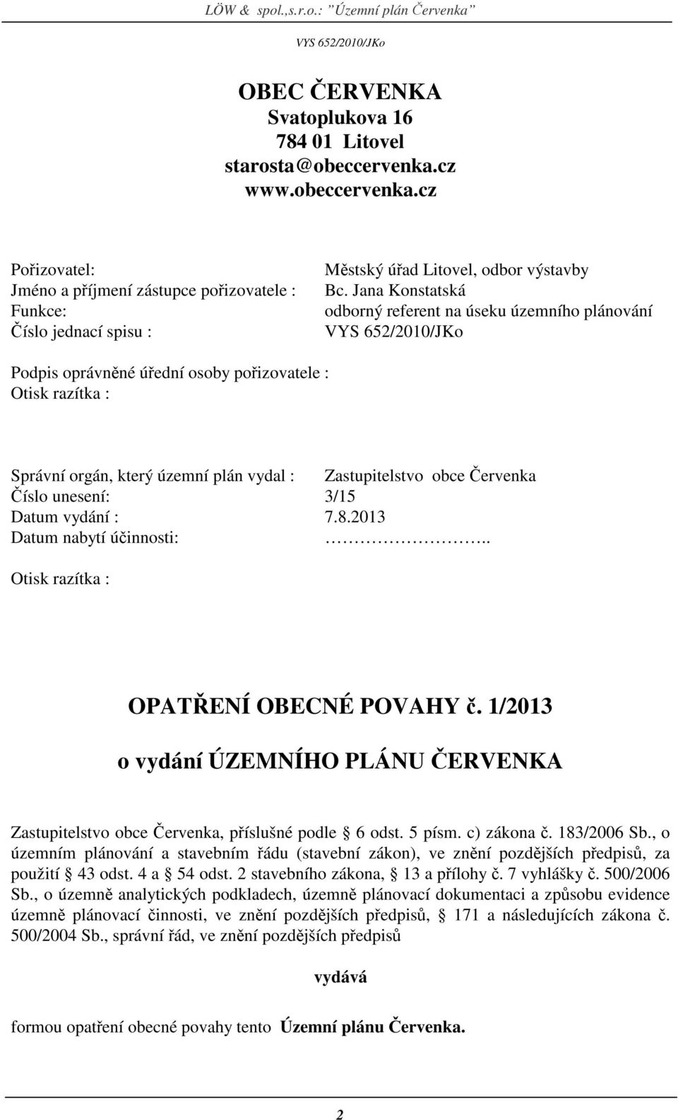 unesení: 3/15 Datum vydání : 7.8.2013 Datum nabytí účinnosti:.. Otisk razítka : OPATŘENÍ OBECNÉ POVAHY č. 1/2013 o vydání ÚZEMNÍHO PLÁNU ČERVENKA Zastupitelstvo obce Červenka, příslušné podle 6 odst.