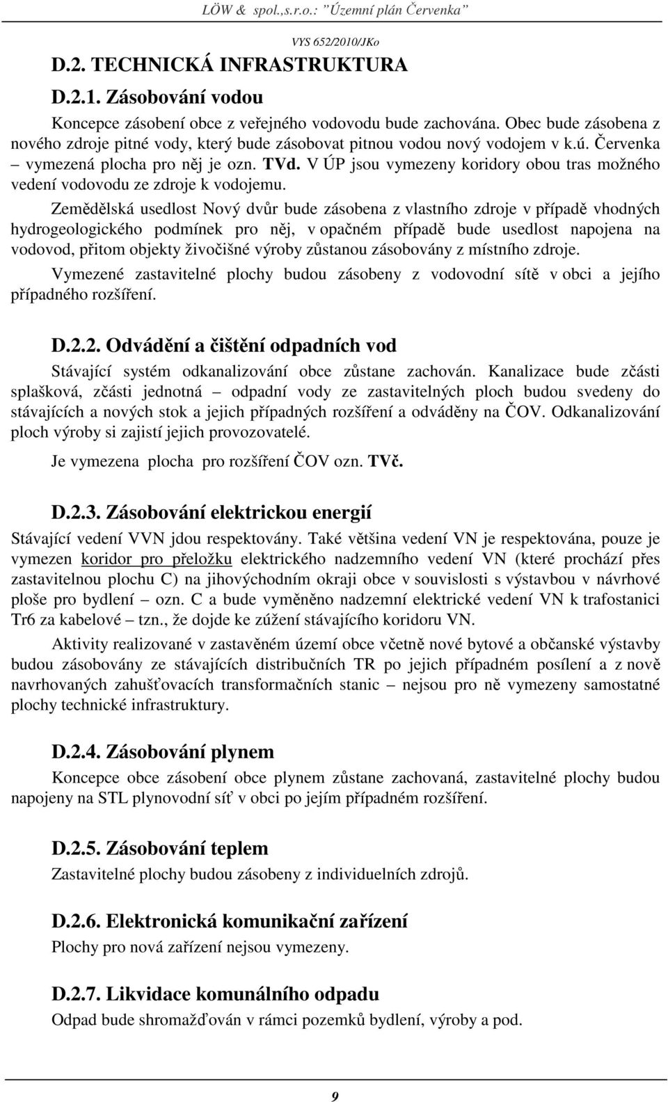 V ÚP jsou vymezeny koridory obou tras možného vedení vodovodu ze zdroje k vodojemu.