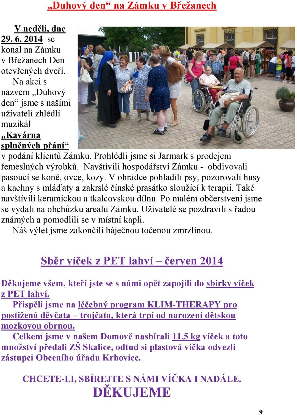 Navštívili hospodářství Zámku - obdivovali pasoucí se koně, ovce, kozy. V ohrádce pohladili psy, pozorovali husy a kachny s mláďaty a zakrslé čínské prasátko sloužící k terapii.