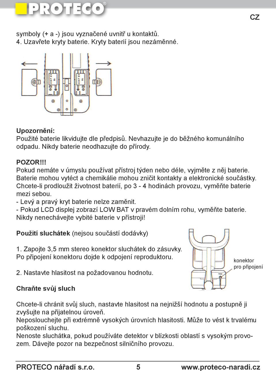 Baterie mohou vytéct a chemikálie mohou zničit kontakty a elektronické součástky. Chcete-li prodloužit životnost baterií, po 3-4 hodinách provozu, vyměňte baterie mezi sebou.