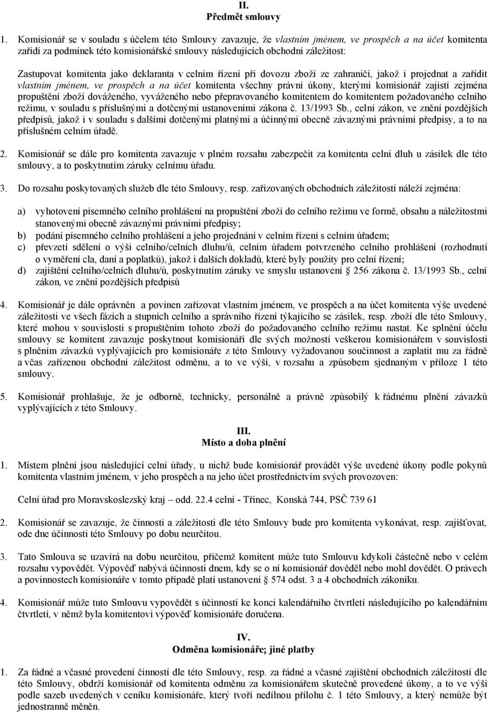 komitenta jako deklaranta v celním řízení při dovozu zboží ze zahraničí, jakož i projednat a zařídit vlastním jménem, ve prospěch a na účet komitenta všechny právní úkony, kterými komisionář zajistí