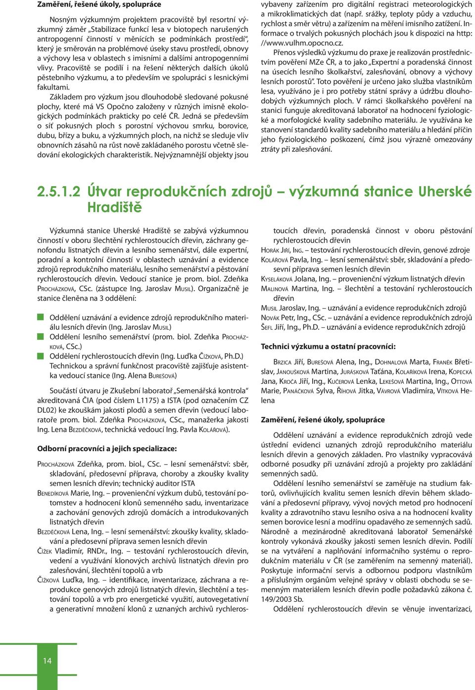 Pracoviště se podílí i na řešení některých dalších úkolů pěstebního výzkumu, a to především ve spolupráci s lesnickými fakultami.