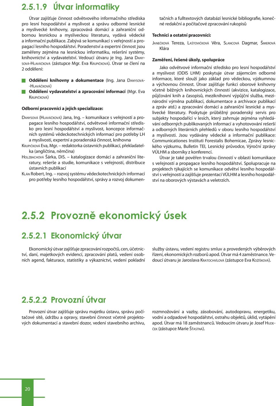 odbornou lesnickou a mysliveckou literaturu, vydává vědecké a informační publikace. Zabývá se komunikací s veřejností a propagací lesního hospodářství.