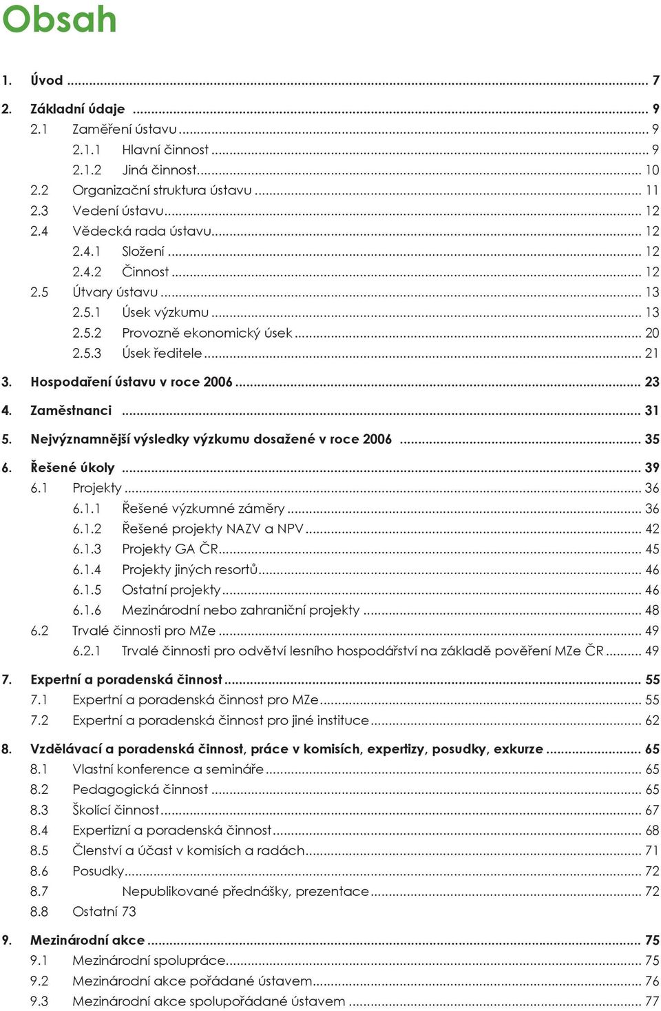 Hospodaření ústavu v roce 2006... 23 4. Zaměstnanci... 31 5. Nejvýznamnější výsledky výzkumu dosažené v roce 2006... 35 6. Řešené úkoly... 39 6.1 Projekty... 36 6.1.1 Řešené výzkumné záměry... 36 6.1.2 Řešené projekty NAZV a NPV.