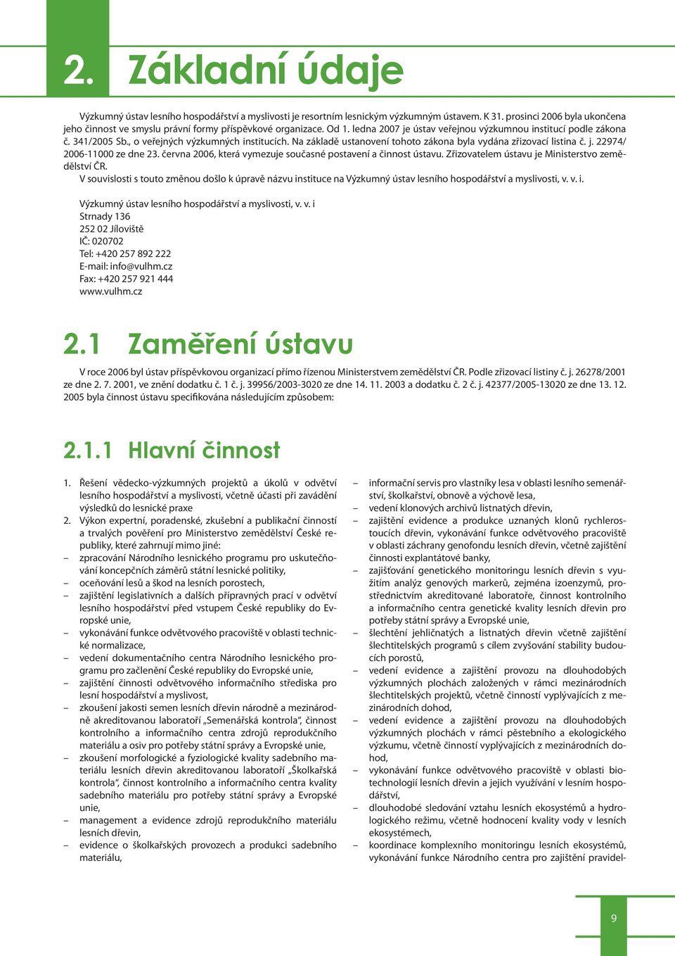 , o veřejných výzkumných institucích. Na základě ustanovení tohoto zákona byla vydána zřizovací listina č. j. 22974/ 2006-11000 ze dne 23.