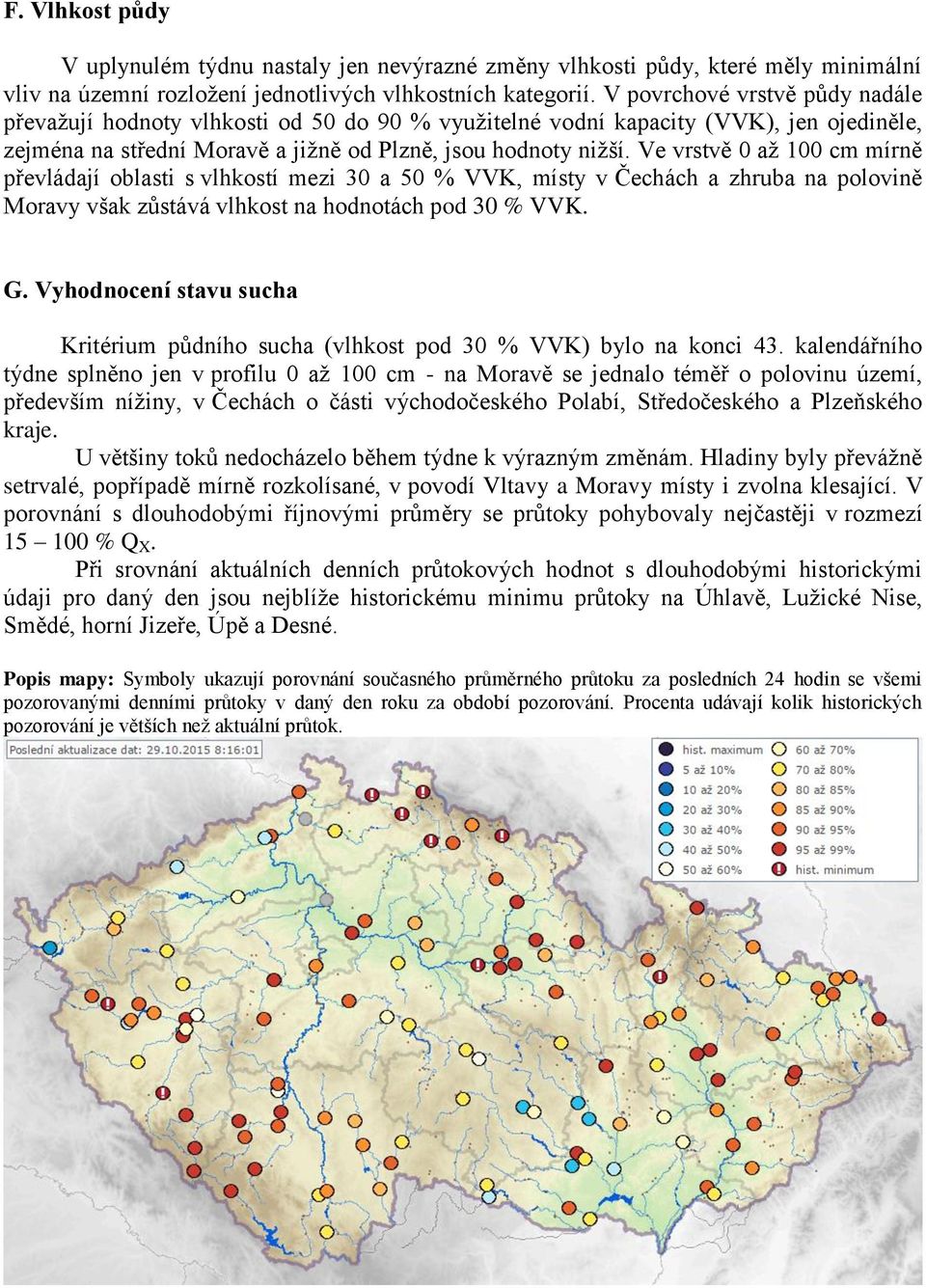 Ve vrstvě 0 až 100 cm mírně převládají oblasti s vlhkostí mezi 30 a 50 % VVK, místy v Čechách a zhruba na polovině Moravy však zůstává vlhkost na hodnotách pod 30 % VVK. G.