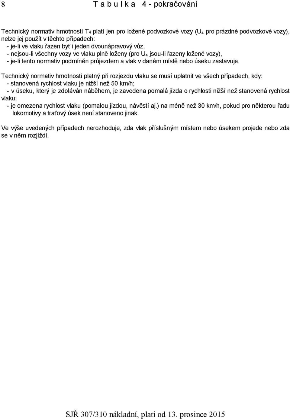 Technický normativ hmotnosti platný při rozjezdu vlaku se musí uplatnit ve všech případech, kdy: - stanovená rychlost vlaku je nižší než 50 km/h; - v úseku, který je zdoláván náběhem, je zavedena