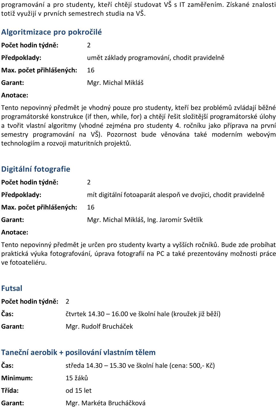 Michal Mikláš Tento nepovinný předmět je vhodný pouze pro studenty, kteří bez problémů zvládají běžné programátorské konstrukce (if then, while, for) a chtějí řešit složitější programátorské úlohy a