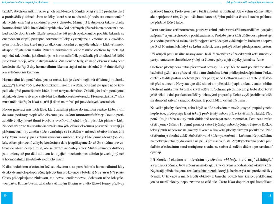 Máme již k dispozici takové druhy hormonálních léků, které dítěti rychle uleví od obtížných příznaků onemocnění a pokud rodiče dodrží rady lékaře, nemusí se bát jejich opakovaného použití.