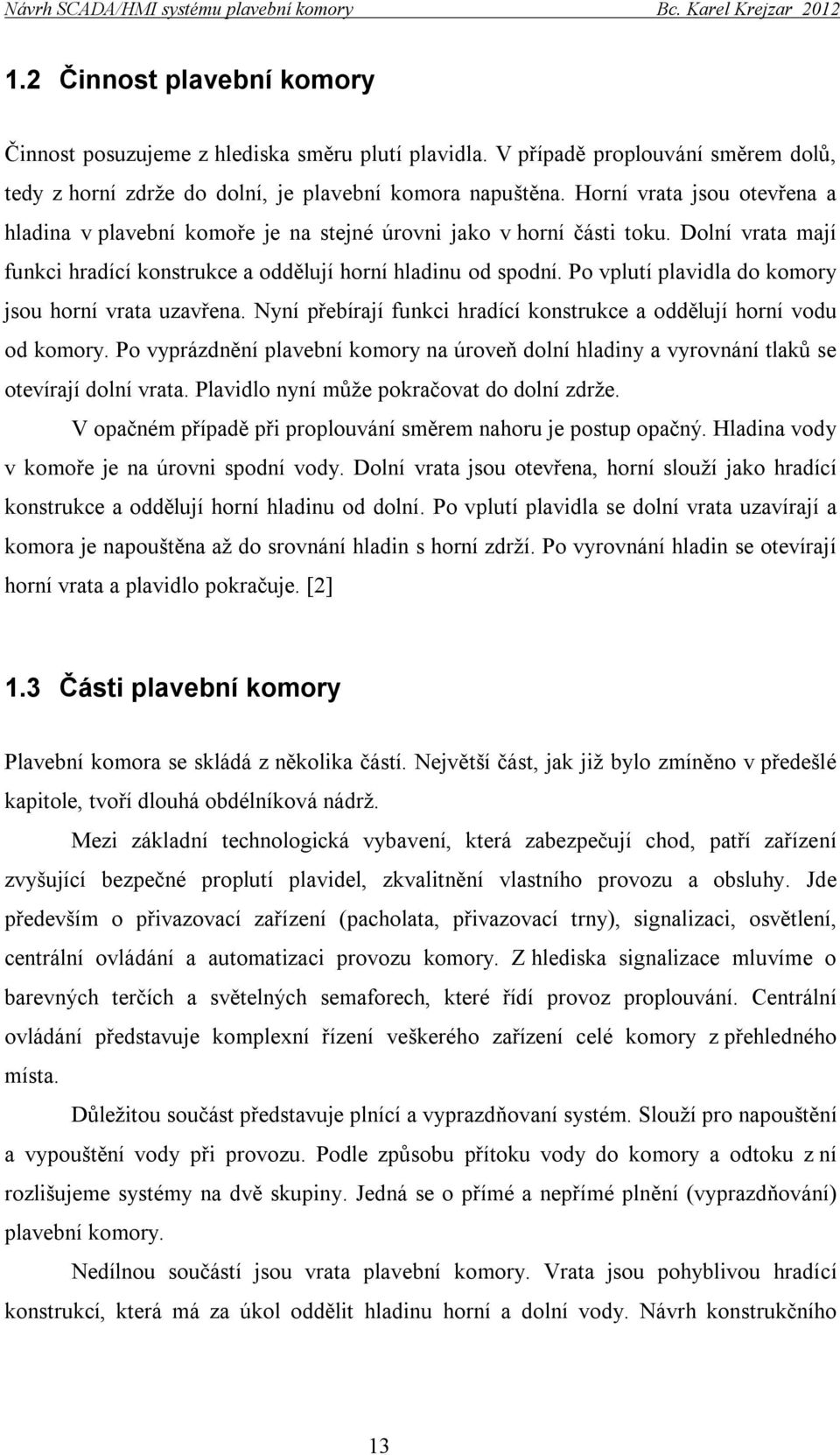 Po vplutí plavidla do komory jsou horní vrata uzavřena. Nyní přebírají funkci hradící konstrukce a oddělují horní vodu od komory.