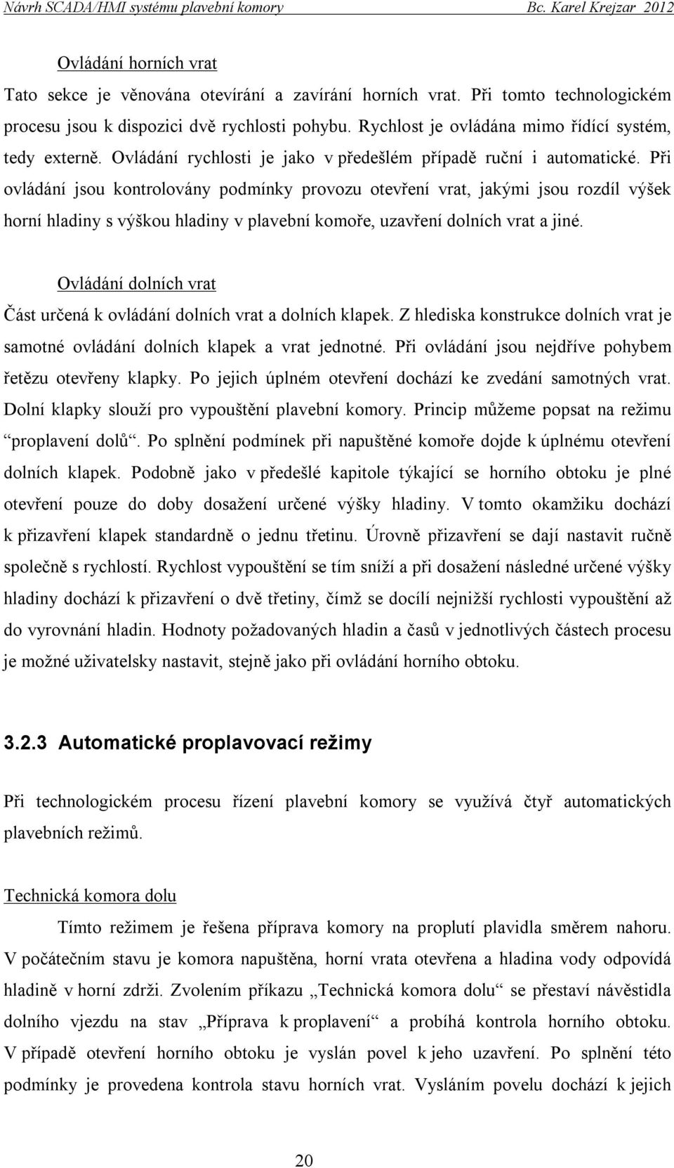 Při ovládání jsou kontrolovány podmínky provozu otevření vrat, jakými jsou rozdíl výšek horní hladiny s výškou hladiny v plavební komoře, uzavření dolních vrat a jiné.